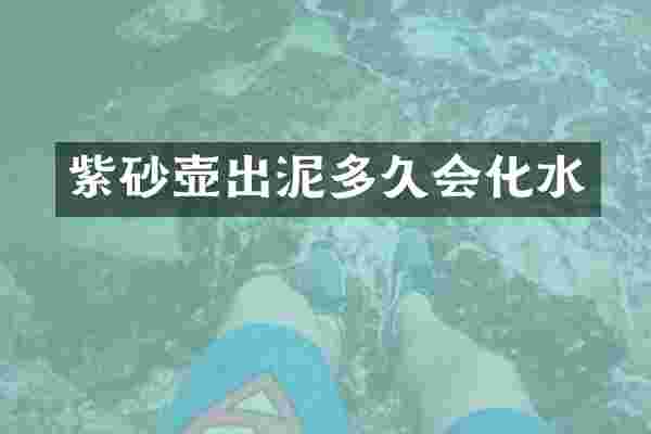 紫砂壶出泥多久会化水