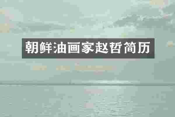 朝鲜油画家赵哲简历