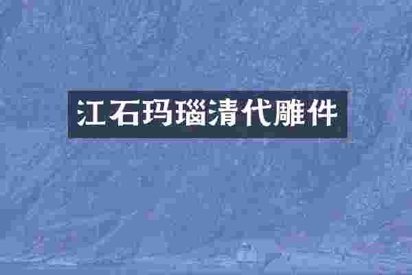 江石玛瑙清代雕件