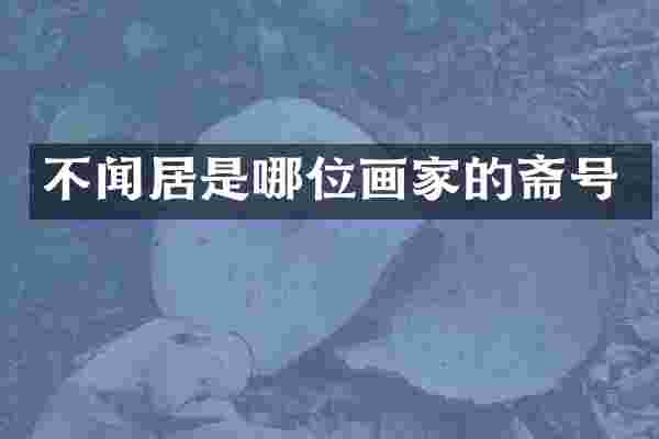 不闻居是哪位画家的斋号