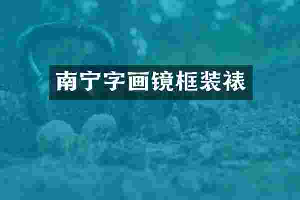 南宁字画镜框装裱