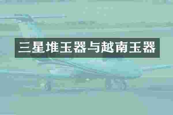 三星堆玉器与越南玉器