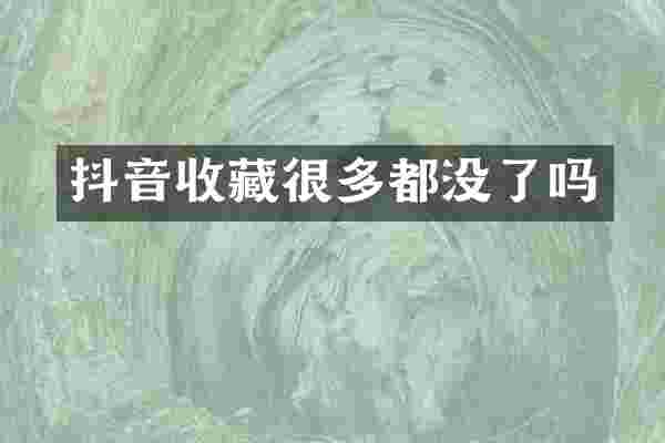 抖音收藏很多都没了吗