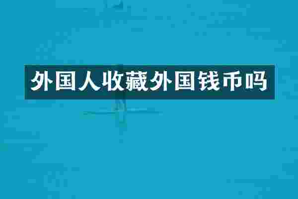 外国人收藏外国钱币吗