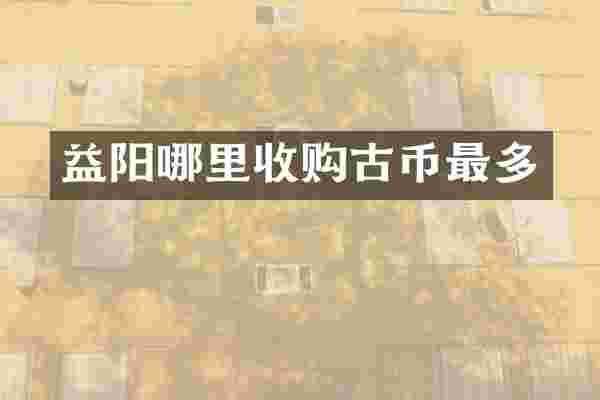 益阳哪里收购古币最多