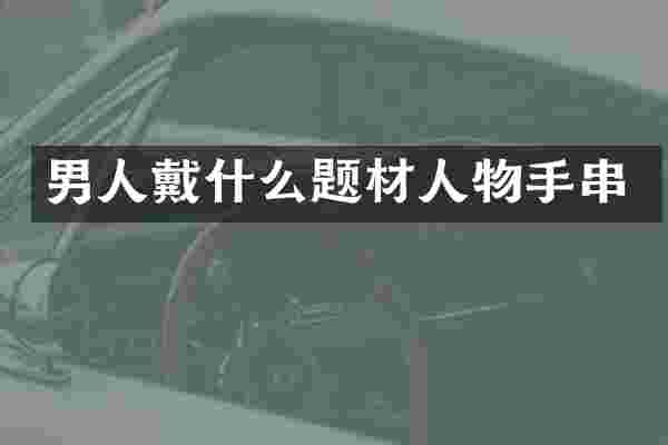 男人戴什么题材人物手串