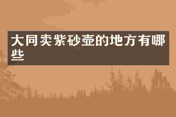 大同卖紫砂壶的地方有哪些