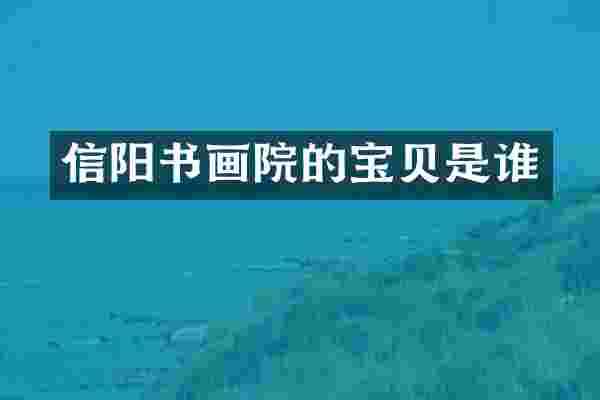 信阳书画院的宝贝是谁