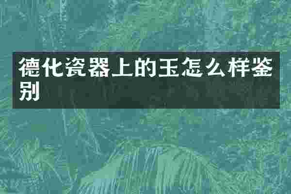 德化瓷器上的玉怎么样鉴别