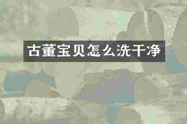 古董宝贝怎么洗干净