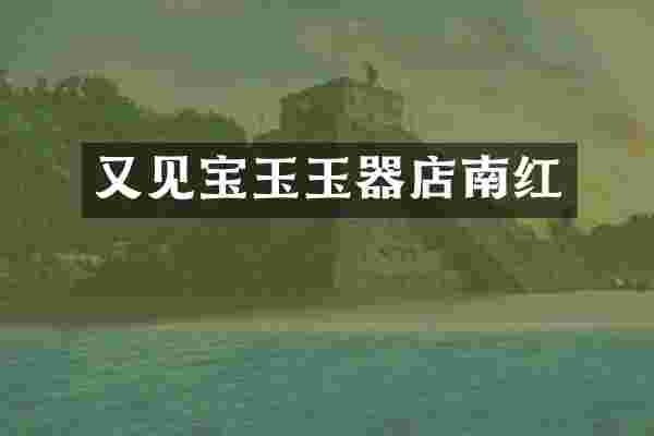 又见宝玉玉器店南红