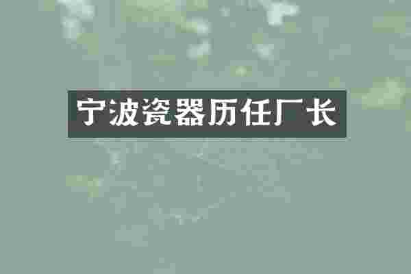 宁波瓷器历任厂长