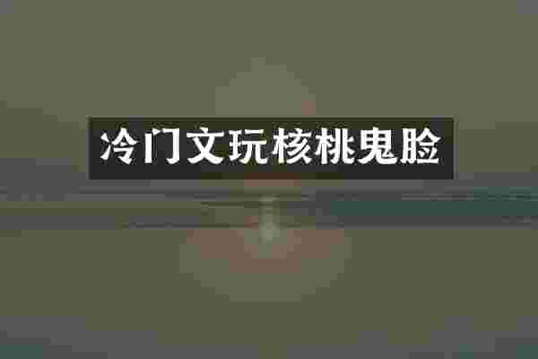 冷门文玩核桃鬼脸