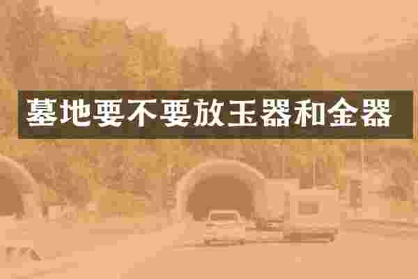 墓地要不要放玉器和金器