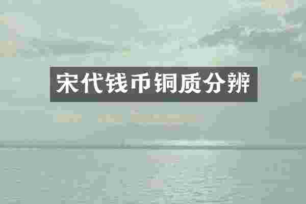 宋代钱币铜质分辨