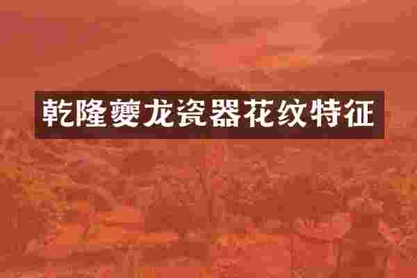 乾隆夔龙瓷器花纹特征