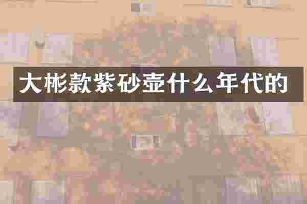 大彬款紫砂壶什么年代的