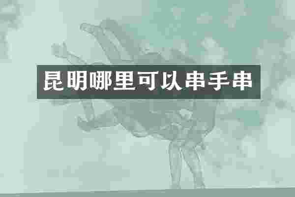 昆明哪里可以串手串