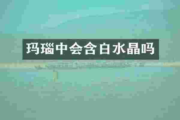 玛瑙中会含白水晶吗