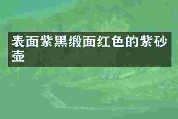 表面紫黑缎面红色的紫砂壶