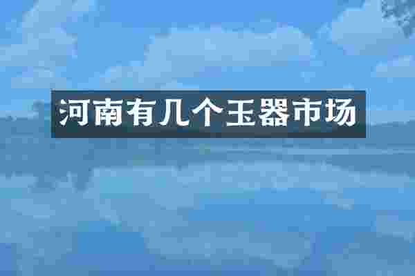 河南有几个玉器市场