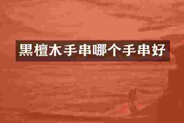 黑檀木手串哪个手串好