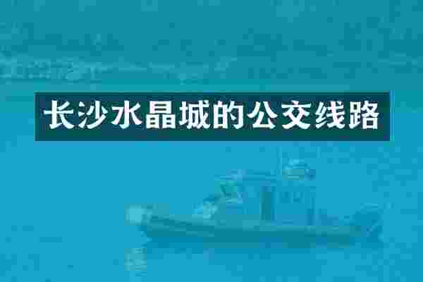 长沙水晶城的公交线路