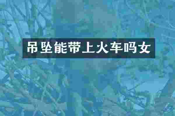 吊坠能带上火车吗女