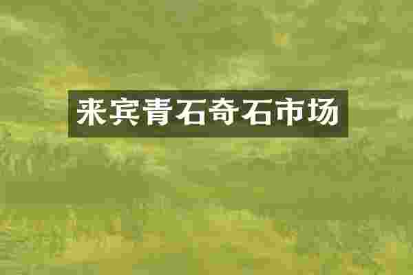来宾青石奇石市场
