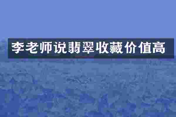 李老师说翡翠收藏价值高