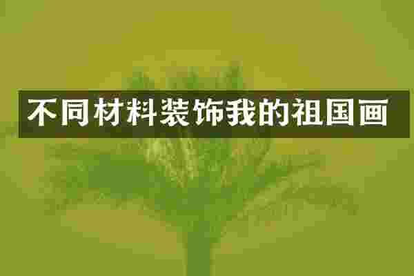 不同材料装饰我的祖国画