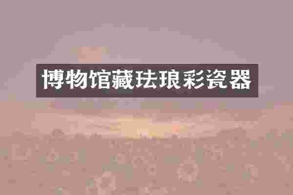 博物馆藏珐琅彩瓷器