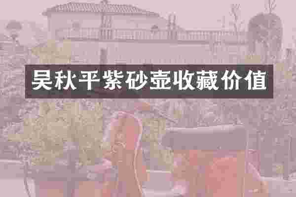 吴秋平紫砂壶收藏价值