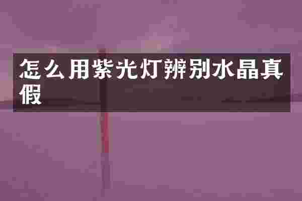 怎么用紫光灯辨别水晶真假