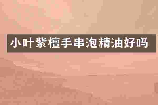 小叶紫檀手串泡精油好吗