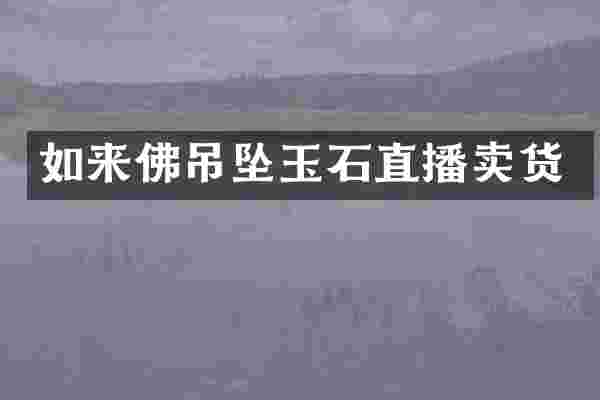 如来佛吊坠玉石直播卖货