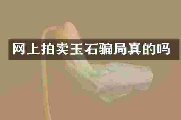 网上拍卖玉石骗局真的吗