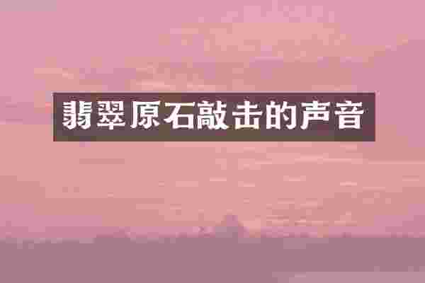 翡翠原石敲击的声音