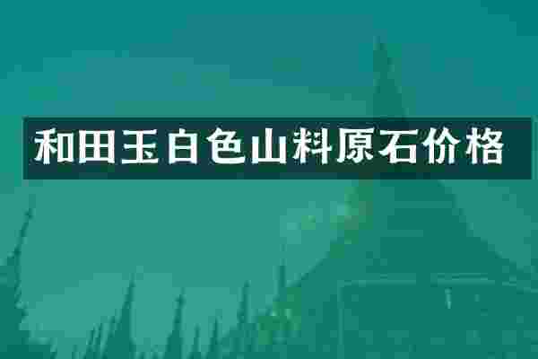 和田玉白色山料原石价格