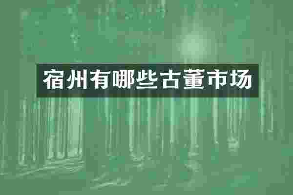宿州有哪些古董市场