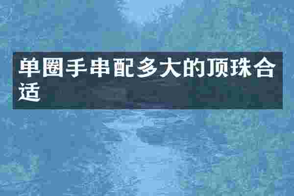 单圈手串配多大的顶珠合适