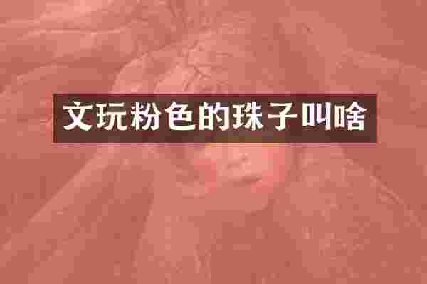 文玩粉色的珠子叫啥