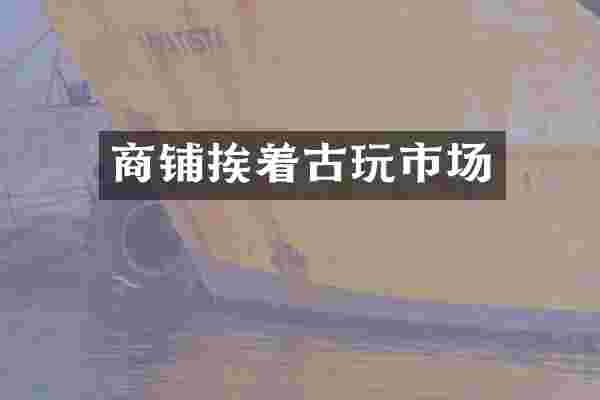 商铺挨着古玩市场