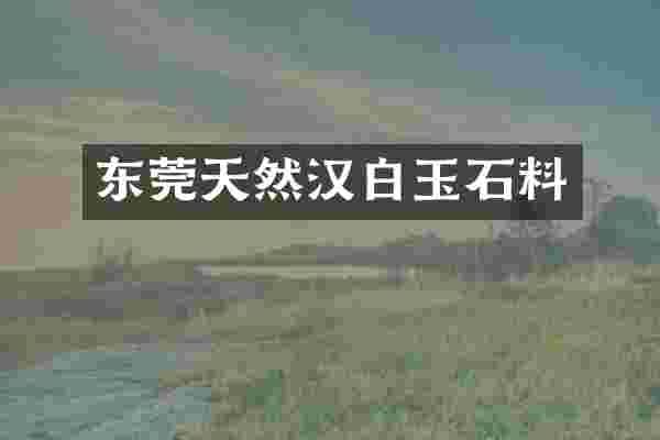 东莞天然汉白玉石料