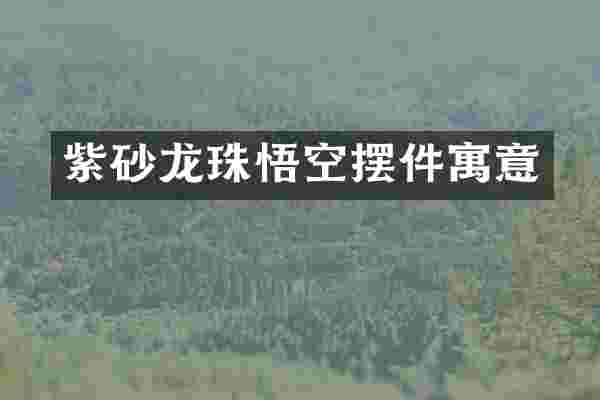 紫砂龙珠悟空摆件寓意