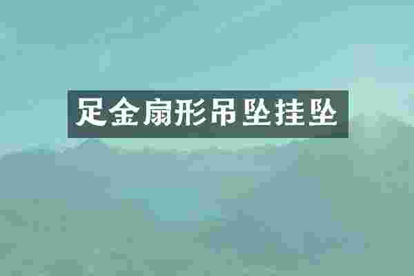 足金扇形吊坠挂坠