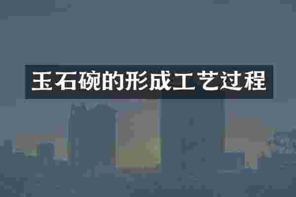 玉石碗的形成工艺过程