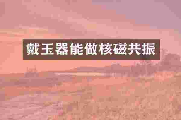 戴玉器能做核磁共振