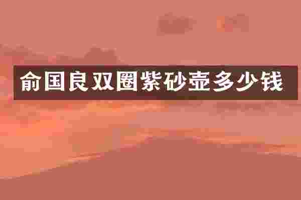 俞国良双圈紫砂壶多少钱