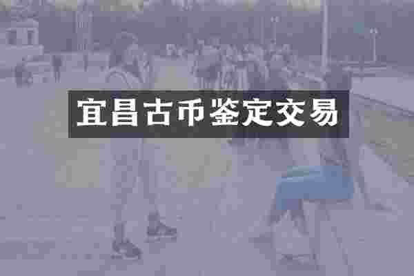 宜昌古币鉴定交易